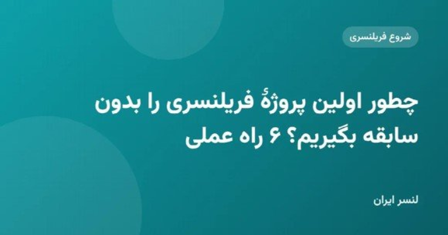 چطور اولین پروژهٔ فریلنسری را بدون سابقه بگیریم؟ ۶ راه عملی